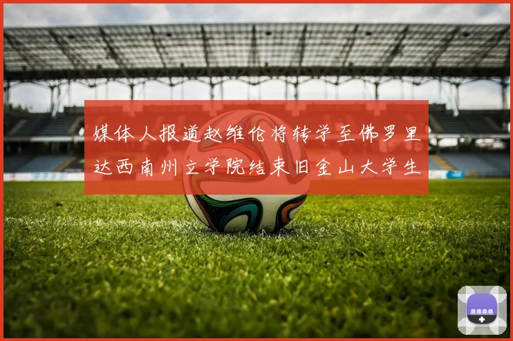 媒体人报道赵维伦将转学至佛罗里达西南州立学院结束旧金山大学生涯