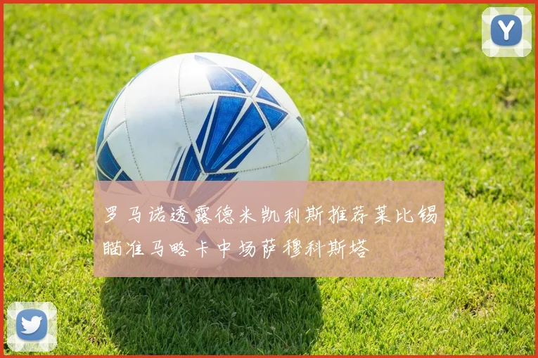 罗马诺透露德米凯利斯推荐莱比锡瞄准马略卡中场萨穆科斯塔