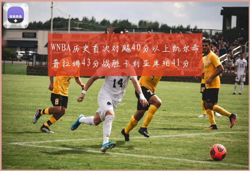 WNBA历史首次对飚40分以上凯尔希普拉姆43分战胜卡利亚库珀41分