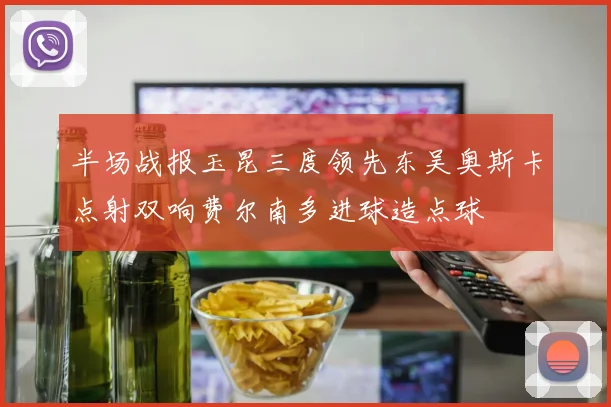 半场战报玉昆三度领先东吴奥斯卡点射双响费尔南多进球造点球