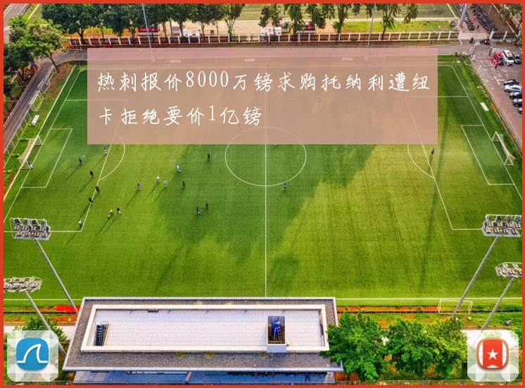 热刺报价8000万镑求购托纳利遭纽卡拒绝要价1亿镑