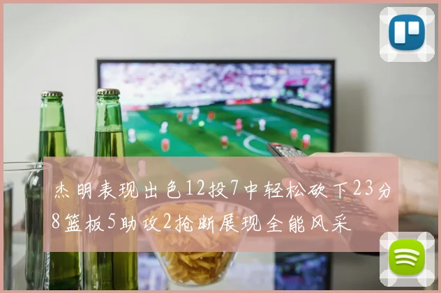 杰明表现出色12投7中轻松砍下23分8篮板5助攻2抢断展现全能风采