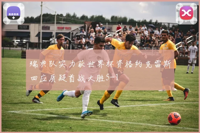 瑞典队实力获世界杯资格约克雷斯回应质疑首战大胜5-1