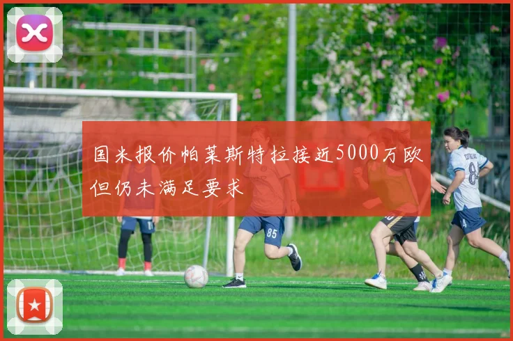 国米报价帕莱斯特拉接近5000万欧但仍未满足要求