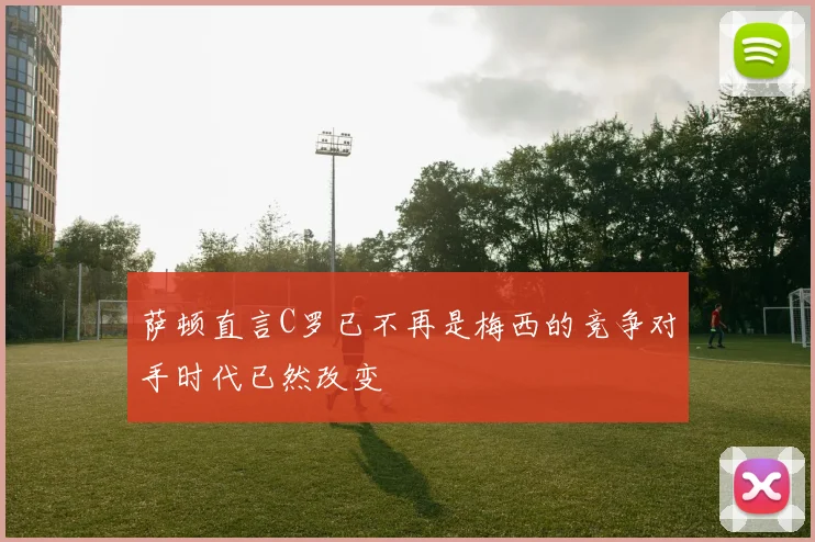 萨顿直言C罗已不再是梅西的竞争对手时代已然改变