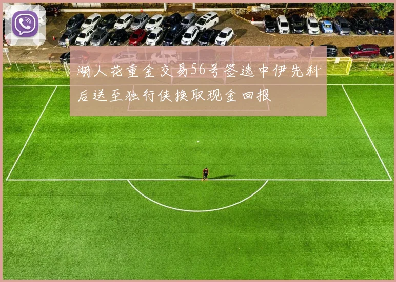 湖人花重金交易56号签选中伊先科后送至独行侠换取现金回报